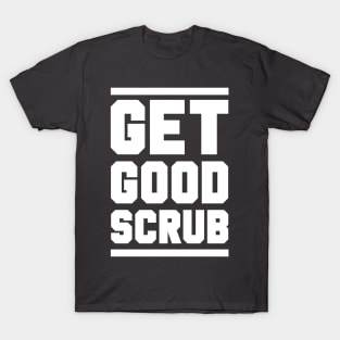 GET GOOD, SCRUB! T-Shirt